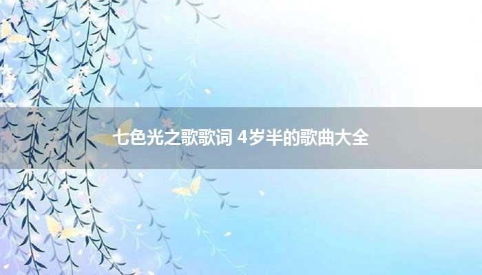 七色光之歌歌词 4岁半的歌曲大全？