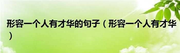 形容一个人有才华的句子（形容一个人有才华）