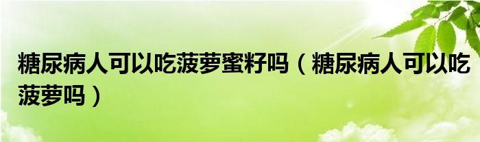 糖尿病人可以吃菠萝蜜籽吗（糖尿病人可以吃菠萝吗）