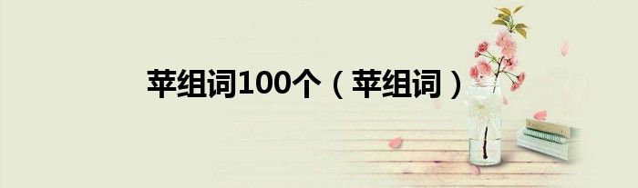 苹组词100个（苹组词）
