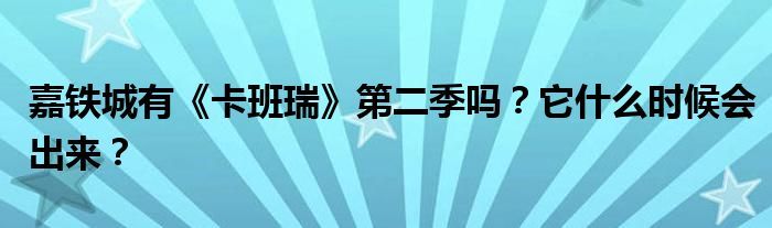 嘉铁城有《卡班瑞》第二季吗？它什么时候会出来？