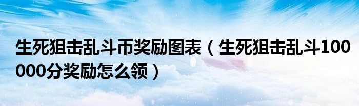 生死狙击乱斗币奖励图表（生死狙击乱斗100000分奖励怎么领）