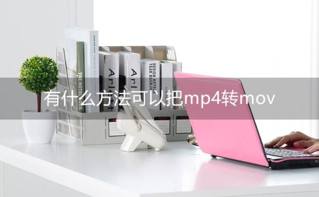 在线mp4怎么转mov格式（有什么方法可以把mp4转mov）
