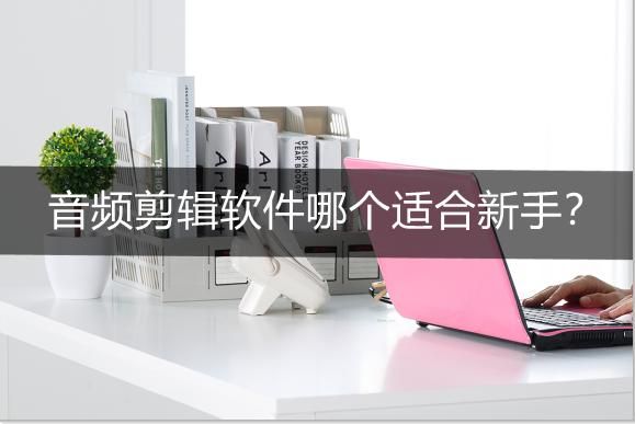 哪个音频剪辑软件最好用（音频剪辑软件哪个适合新手）