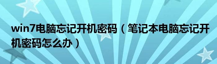 win7电脑忘记开机密码（笔记本电脑忘记开机密码怎么办）