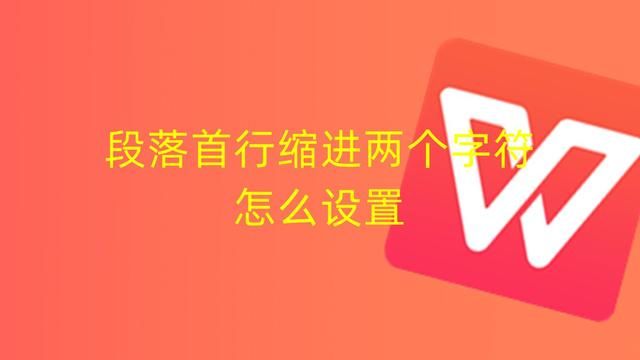 如何将所有段落首行缩进两字符（段落首行缩进两个字符怎么设置）