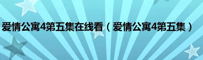 爱情公寓4第五集在线看（爱情公寓4第五集）