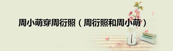 周小萌穿周衍照（周衍照和周小萌）