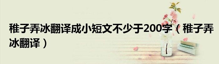 稚子弄冰翻译成小短文不少于200字（稚子弄冰翻译）