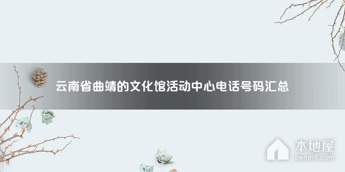 云南省曲靖的文化馆活动中心电话号码汇总