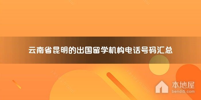云南省昆明的出国留学机构电话号码汇总