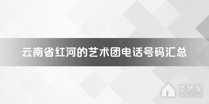 云南省红河的艺术团电话号码汇总