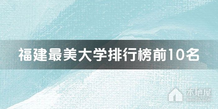 福建最美大学排行榜前10名