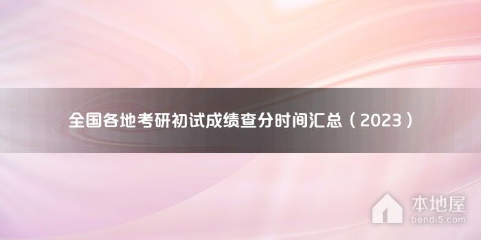 全国各地考研初试成绩查分时间汇总（2023）