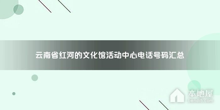 云南省红河的文化馆活动中心电话号码汇总
