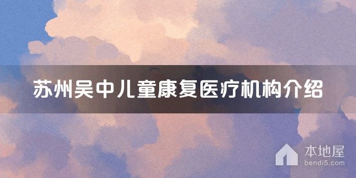 苏州吴中儿童康复医疗机构介绍