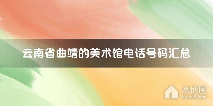 云南省曲靖的美术馆电话号码汇总