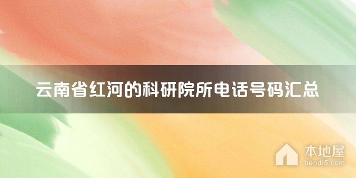 云南省红河的科研院所电话号码汇总