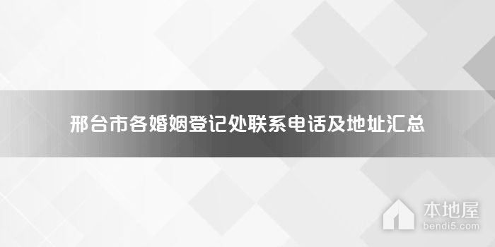 邢台市各婚姻登记处联系电话及地址汇总