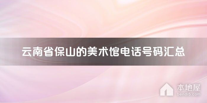 云南省保山的美术馆电话号码汇总