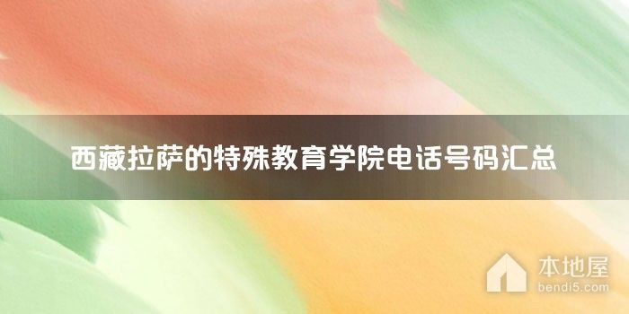 西藏拉萨的特殊教育学院电话号码汇总