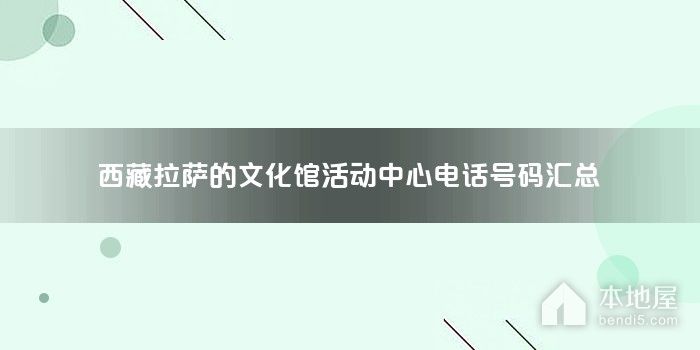 西藏拉萨的文化馆活动中心电话号码汇总