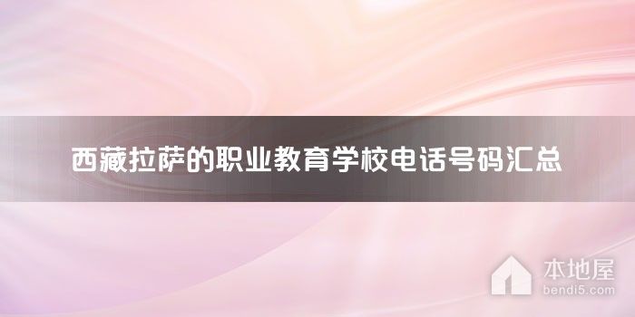 西藏拉萨的职业教育学校电话号码汇总