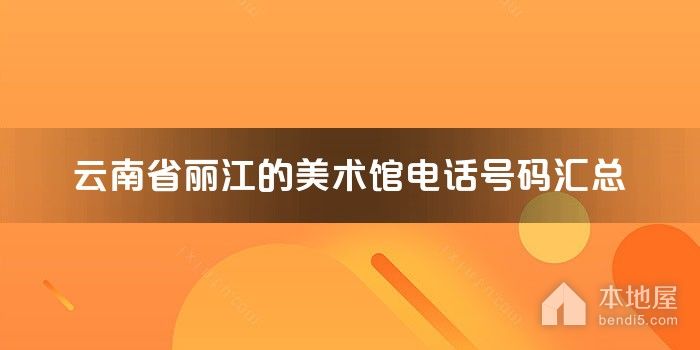 云南省丽江的美术馆电话号码汇总