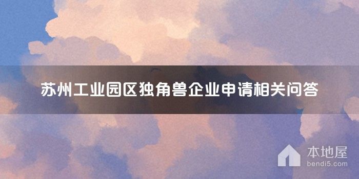 苏州工业园区独角兽企业申请相关问答