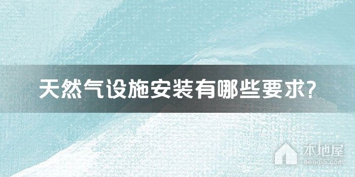 天然气设施安装有哪些要求？