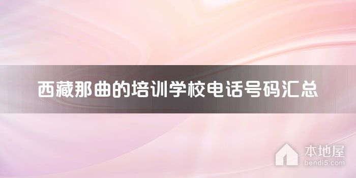 西藏那曲的培训学校电话号码汇总