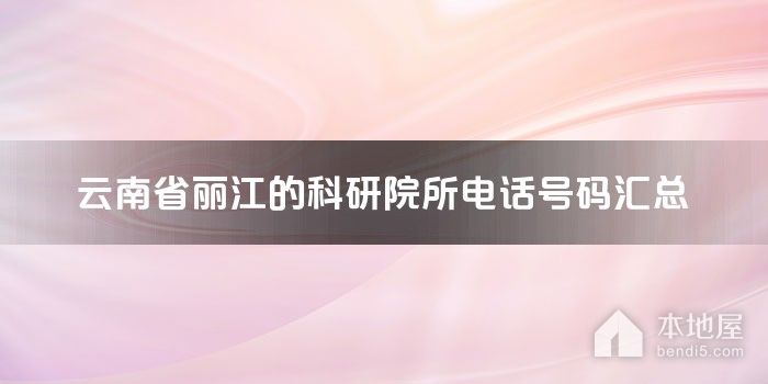 云南省丽江的科研院所电话号码汇总