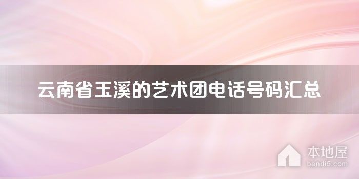 云南省玉溪的艺术团电话号码汇总