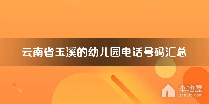 云南省玉溪的<font color='red'>幼儿园</font>电话号码汇总