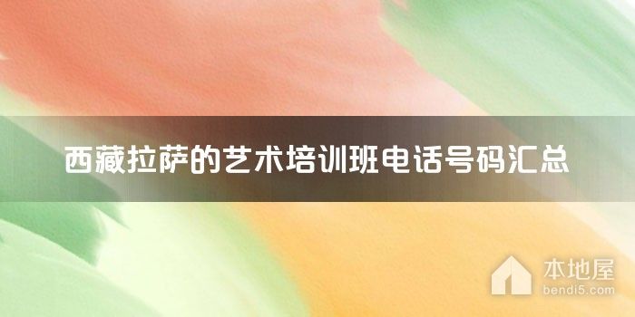 西藏拉萨的艺术培训班电话号码汇总