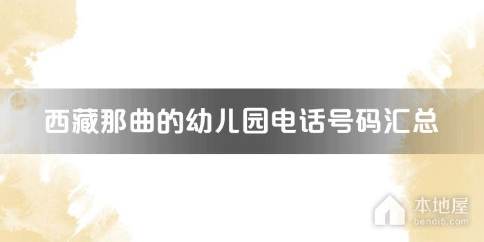 西藏那曲的<font color='red'>幼儿园</font>电话号码汇总