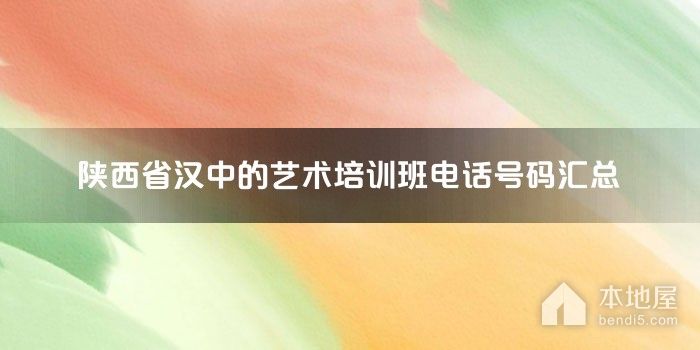 陕西省汉中的艺术培训班电话号码汇总