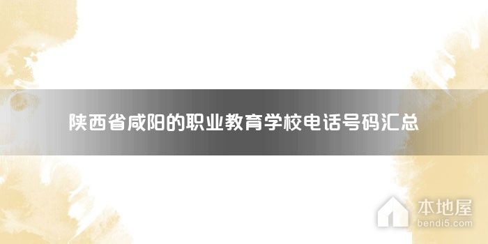 陕西省咸阳的职业教育学校电话号码汇总