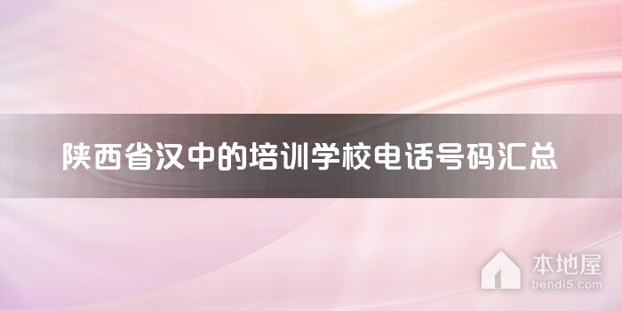 陕西省汉中的培训学校电话号码汇总