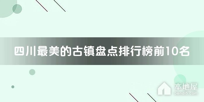 四川最美的古镇盘点排行榜前10名