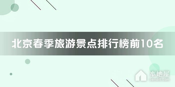 北京十大春季旅游景点 北京春季踏青赏花的地方 北京春游去哪好玩
