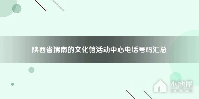 陕西省渭南的文化馆活动中心电话号码汇总