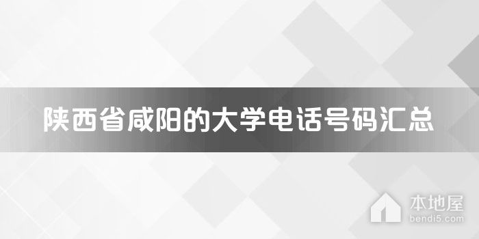 陕西省咸阳的大学电话号码汇总