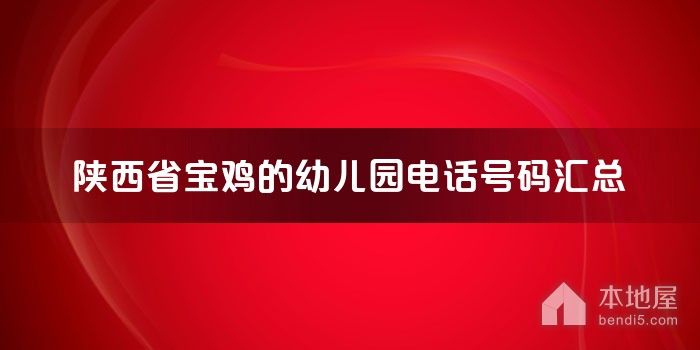 陕西省宝鸡的<font color='red'>幼儿园</font>电话号码汇总