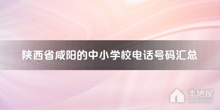 陕西省咸阳的中小学校电话号码汇总