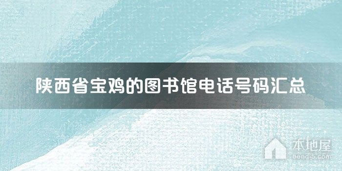 陕西省宝鸡的图书馆电话号码汇总