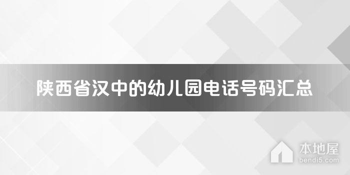 陕西省汉中的<font color='red'>幼儿园</font>电话号码汇总