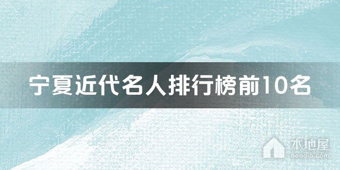 宁夏近代名人排行榜前10名