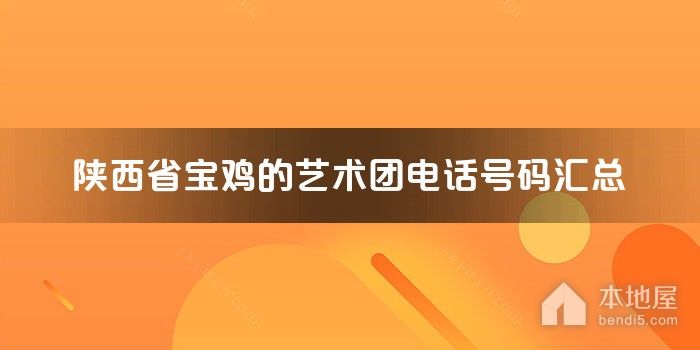 陕西省宝鸡的艺术团电话号码汇总