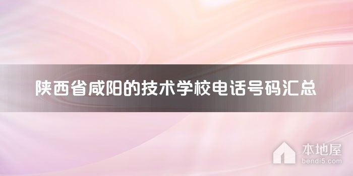 陕西省咸阳的技术学校电话号码汇总